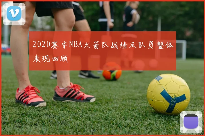 2020赛季NBA火箭队战绩及队员整体表现回顾