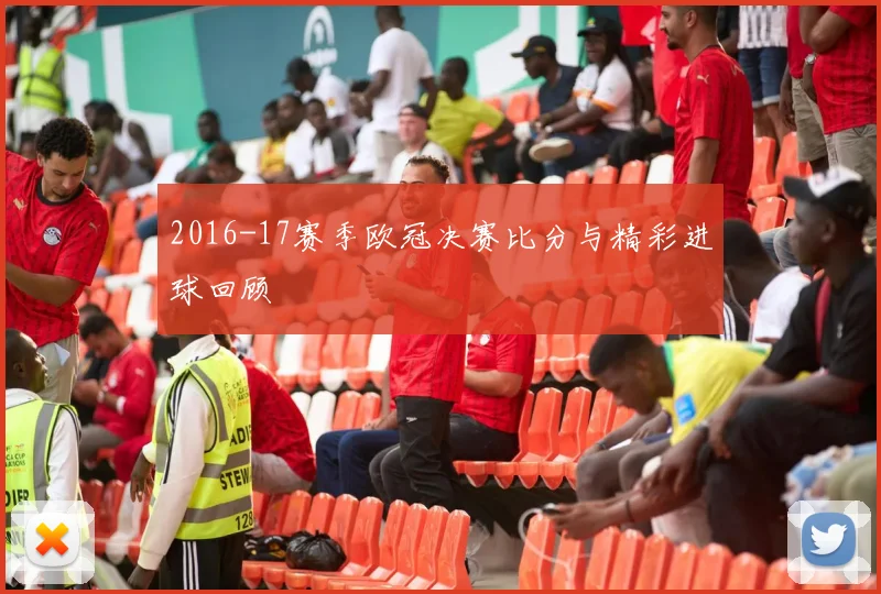 2016-17赛季欧冠决赛比分与精彩进球回顾
