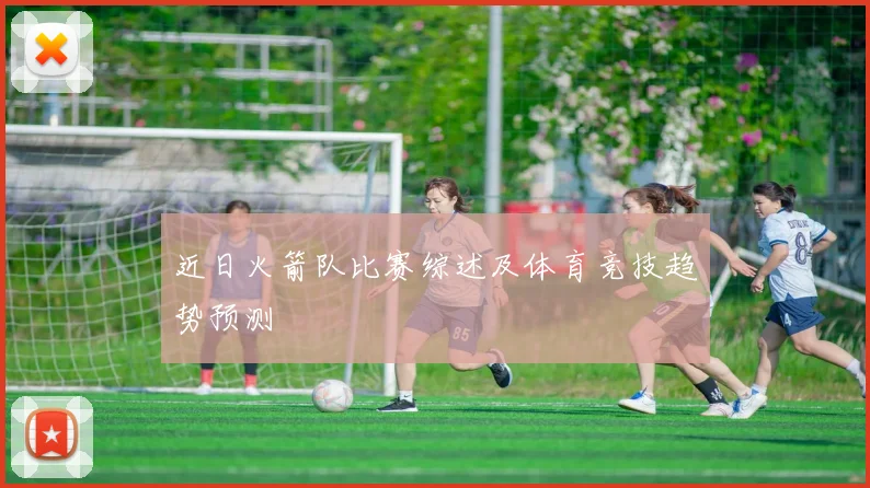 近日火箭队比赛综述及体育竞技趋势预测