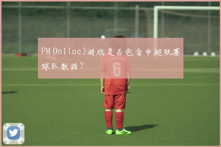 FM Online3游戏是否包含中超联赛球队数据？