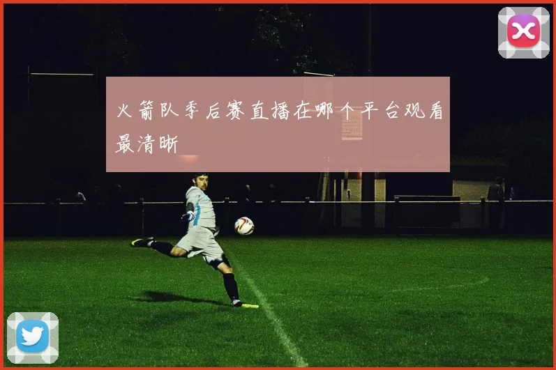 火箭队季后赛直播在哪个平台观看最清晰