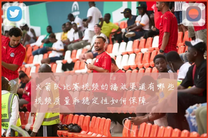 火箭队比赛视频的播放渠道有哪些视频质量和稳定性如何保障