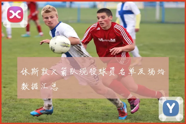 休斯敦火箭队现役球员名单及场均数据汇总