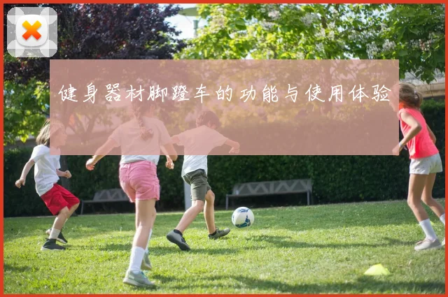 健身器材脚蹬车的功能与使用体验