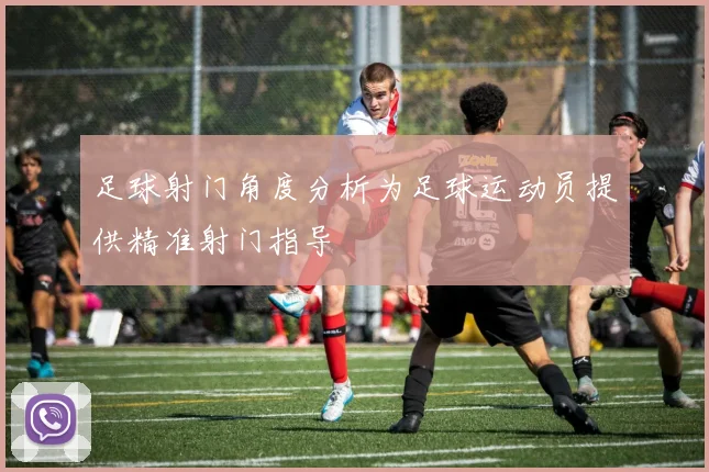 足球射门角度分析为足球运动员提供精准射门指导