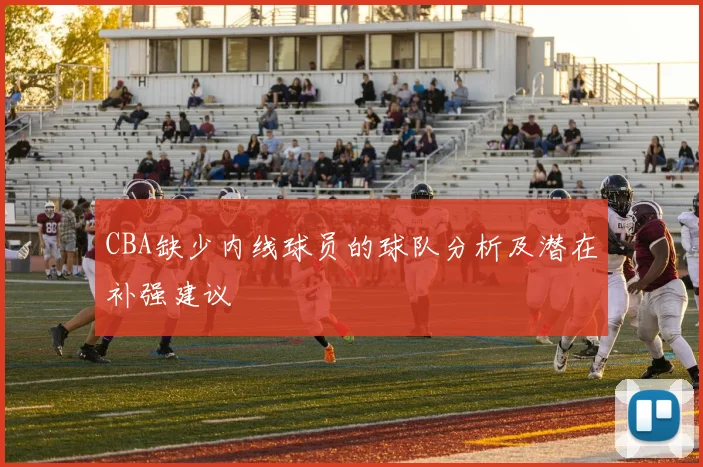 CBA缺少内线球员的球队分析及潜在补强建议