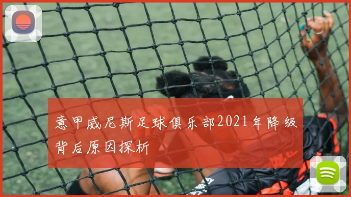 意甲威尼斯足球俱乐部2021年降级背后原因探析